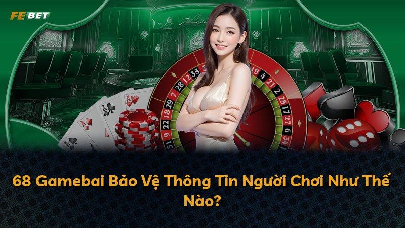 68 Gamebai Bảo Vệ Thông Tin Người Chơi Như Thế Nào?