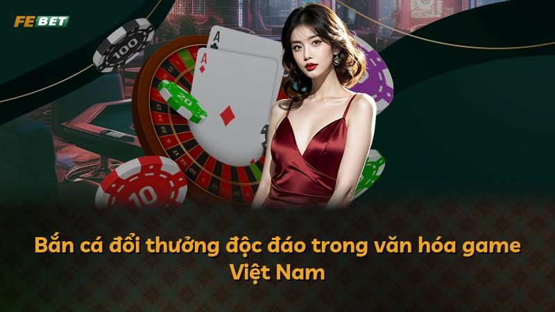 Bắn cá đổi thưởng độc đáo trong văn hóa game Việt Nam