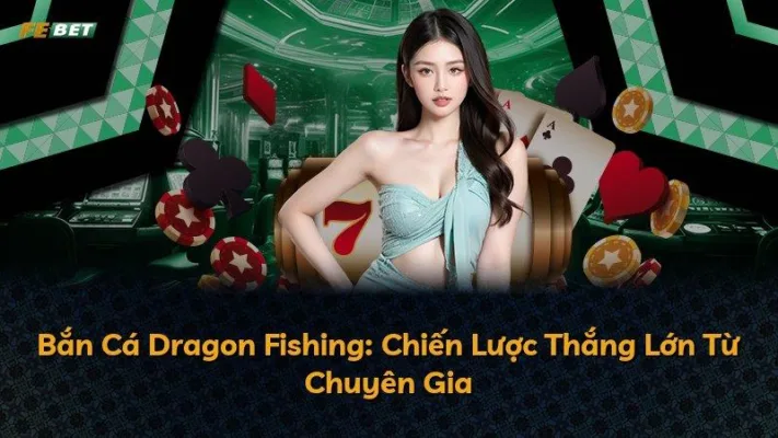 Bắn Cá Dragon Fishing: Chiến Lược Thắng Lớn Từ Chuyên Gia