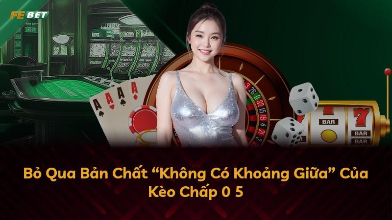 Bỏ Qua Bản Chất “Không Có Khoảng Giữa” Của Kèo Chấp 0 5
