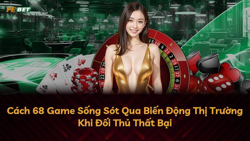 Cách 68 Game Sống Sót Qua Biến Động Thị Trường Khi Đối Thủ Thất Bại