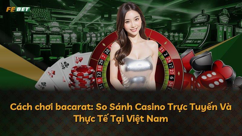 Cách chơi bacarat: So Sánh Casino Trực Tuyến Và Thực Tế Tại Việt Nam