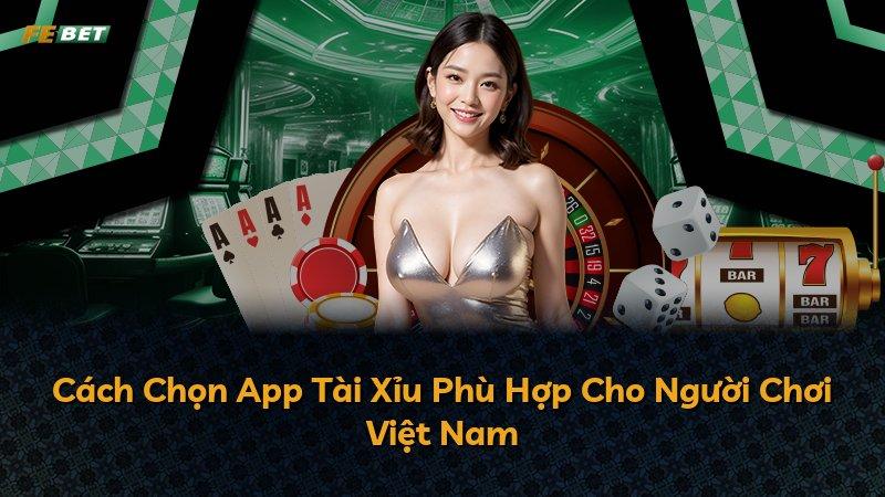 Cách Chọn App Tài Xỉu Phù Hợp Cho Người Chơi Việt Nam