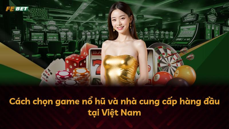 Cách chọn game nổ hũ và nhà cung cấp hàng đầu tại Việt Nam