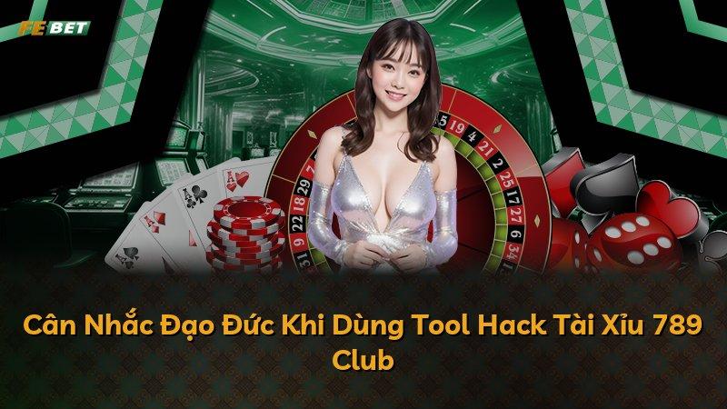 Cân Nhắc Đạo Đức Khi Dùng Tool Hack Tài Xỉu 789 Club