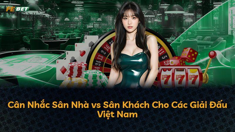 Cân Nhắc Sân Nhà vs Sân Khách Cho Các Giải Đấu Việt Nam