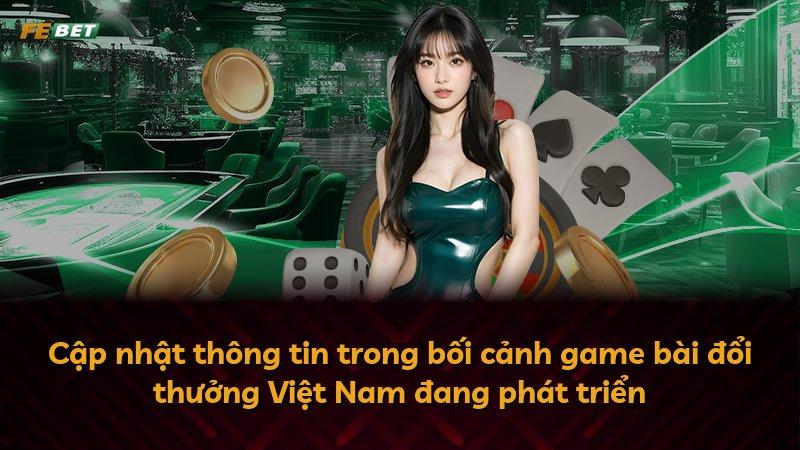 Cập nhật thông tin trong bối cảnh game bài đổi thưởng Việt Nam đang phát triển