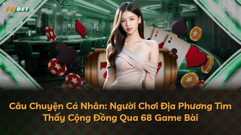 Câu Chuyện Cá Nhân: Người Chơi Địa Phương Tìm Thấy Cộng Đồng Qua 68 Game Bài