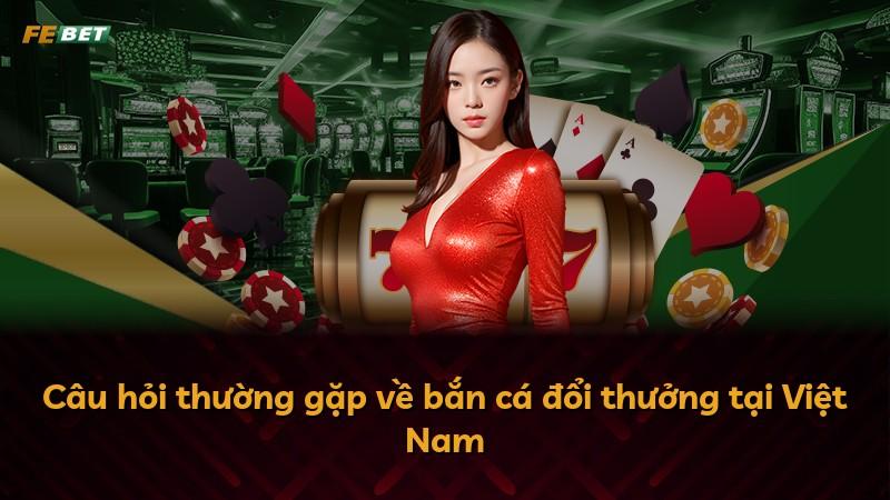 Câu hỏi thường gặp về bắn cá đổi thưởng tại Việt Nam