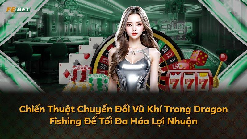 Chiến Thuật Chuyển Đổi Vũ Khí Trong Dragon Fishing Để Tối Đa Hóa Lợi Nhuận