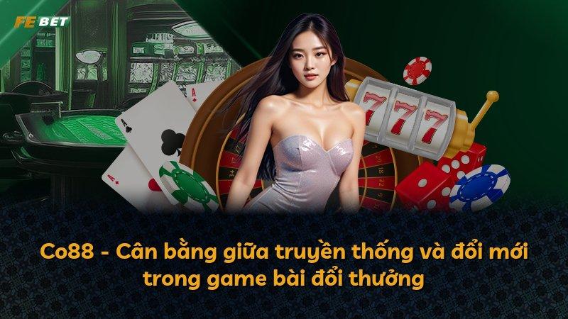 Co88 - Cân bằng giữa truyền thống và đổi mới trong game bài đổi thưởng