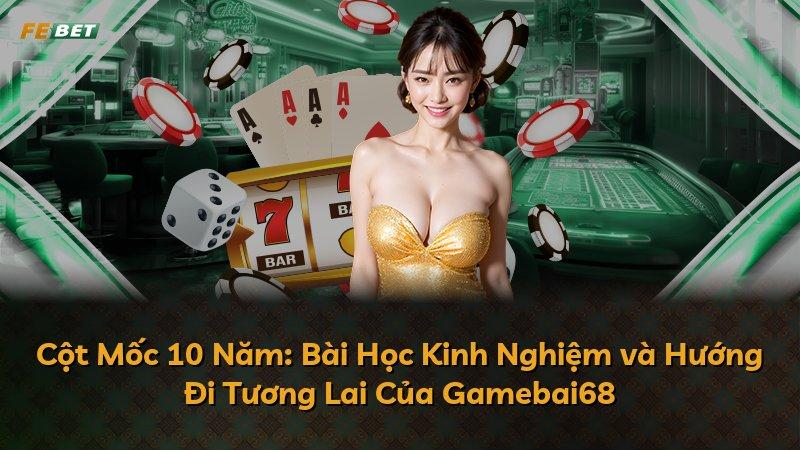 Cột Mốc 10 Năm: Bài Học Kinh Nghiệm và Hướng Đi Tương Lai Của Gamebai68