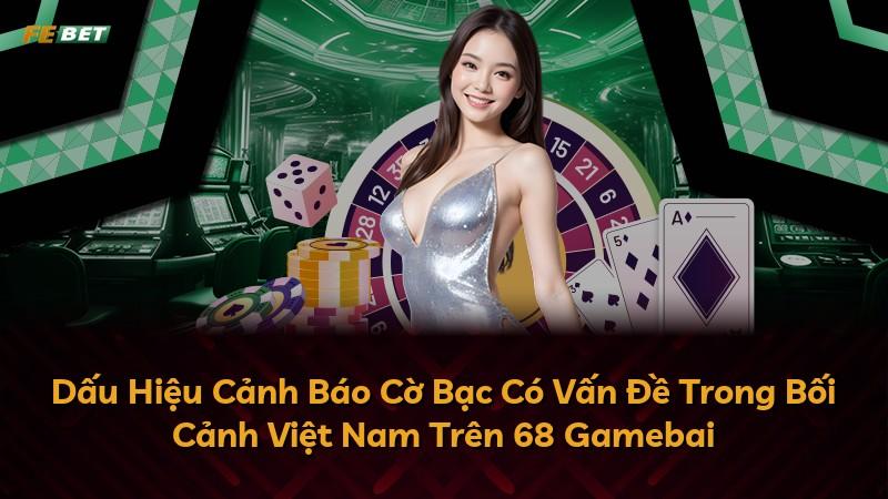 Dấu Hiệu Cảnh Báo Cờ Bạc Có Vấn Đề Trong Bối Cảnh Việt Nam Trên 68 Gamebai