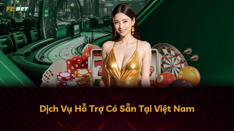 Dịch Vụ Hỗ Trợ Có Sẵn Tại Việt Nam
