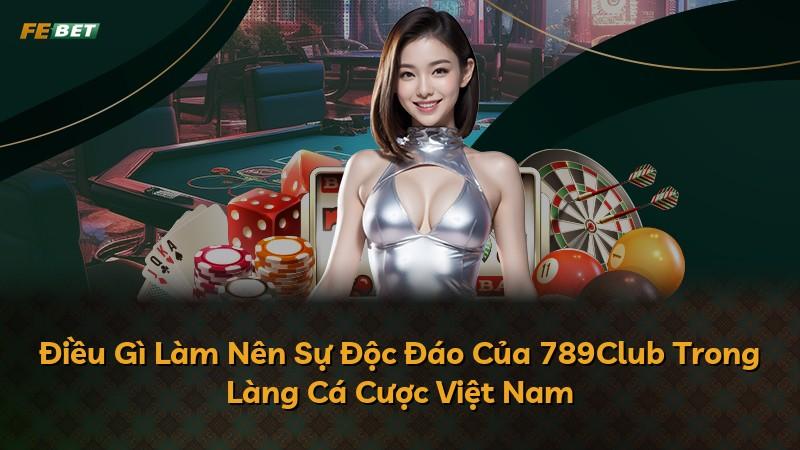 Điều Gì Làm Nên Sự Độc Đáo Của 789Club Trong Làng Cá Cược Việt Nam