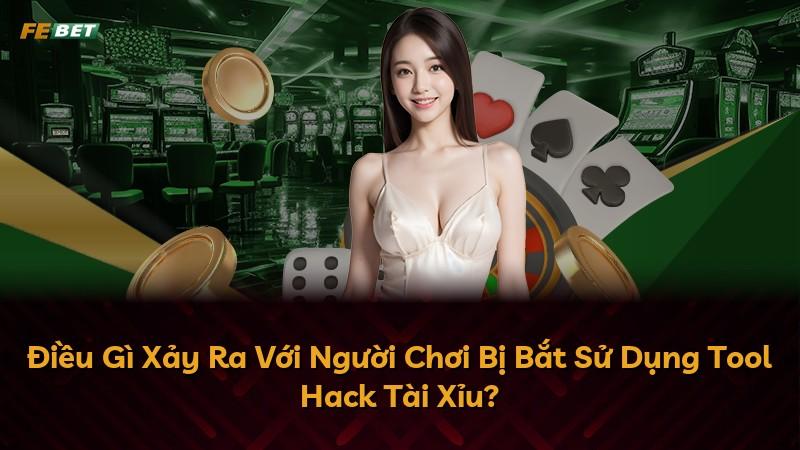 Điều Gì Xảy Ra Với Người Chơi Bị Bắt Sử Dụng Tool Hack Tài Xỉu?