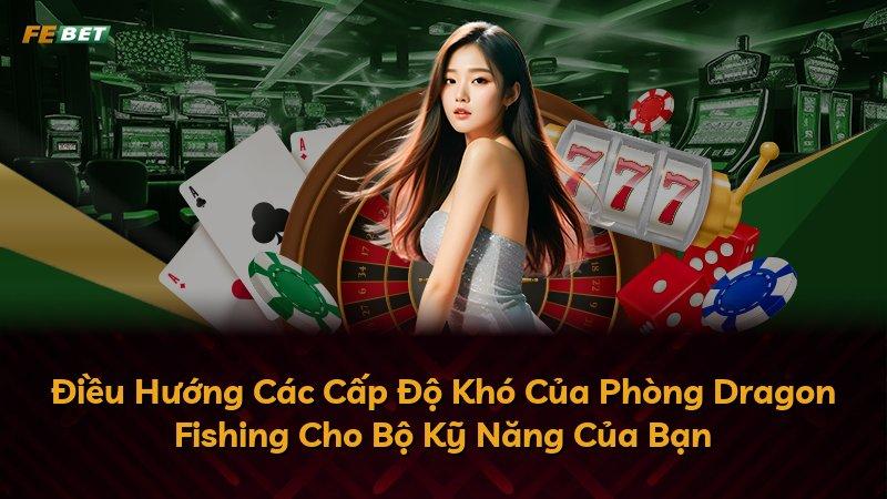 Điều Hướng Các Cấp Độ Khó Của Phòng Dragon Fishing Cho Bộ Kỹ Năng Của Bạn