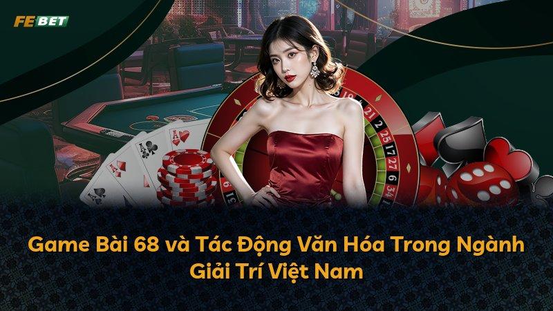 Game Bài 68 và Tác Động Văn Hóa Trong Ngành Giải Trí Việt Nam