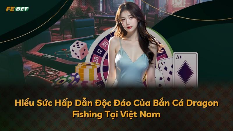Hiểu Sức Hấp Dẫn Độc Đáo Của Bắn Cá Dragon Fishing Tại Việt Nam