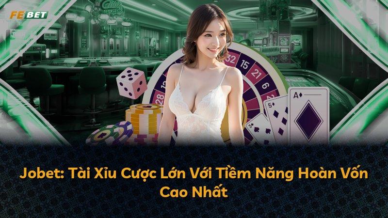Jobet: Tài Xỉu Cược Lớn Với Tiềm Năng Hoàn Vốn Cao Nhất