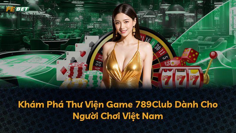 Khám Phá Thư Viện Game 789Club Dành Cho Người Chơi Việt Nam