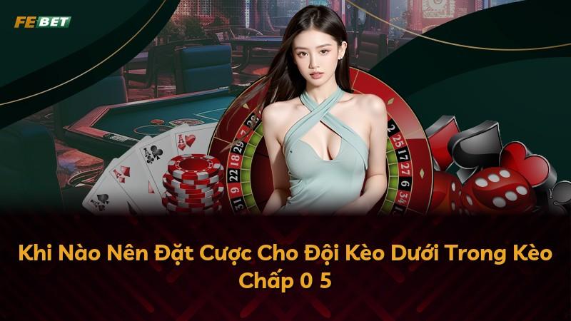 Khi Nào Nên Đặt Cược Cho Đội Kèo Dưới Trong Kèo Chấp 0 5