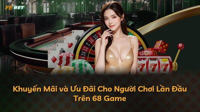 Khuyến Mãi và Ưu Đãi Cho Người Chơi Lần Đầu Trên 68 Game