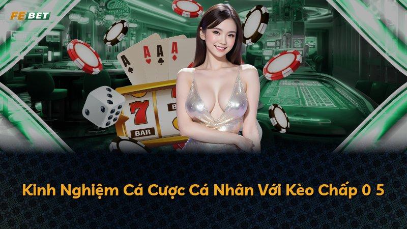 Kinh Nghiệm Cá Cược Cá Nhân Với Kèo Chấp 0 5