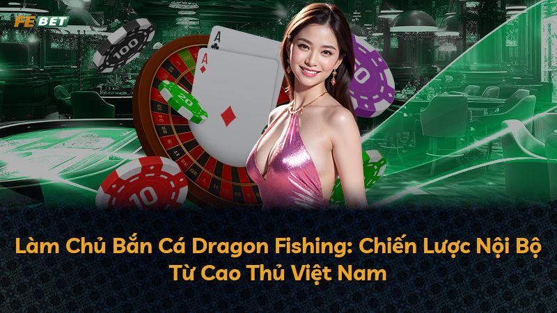 Làm Chủ Bắn Cá Dragon Fishing: Chiến Lược Nội Bộ Từ Cao Thủ Việt Nam