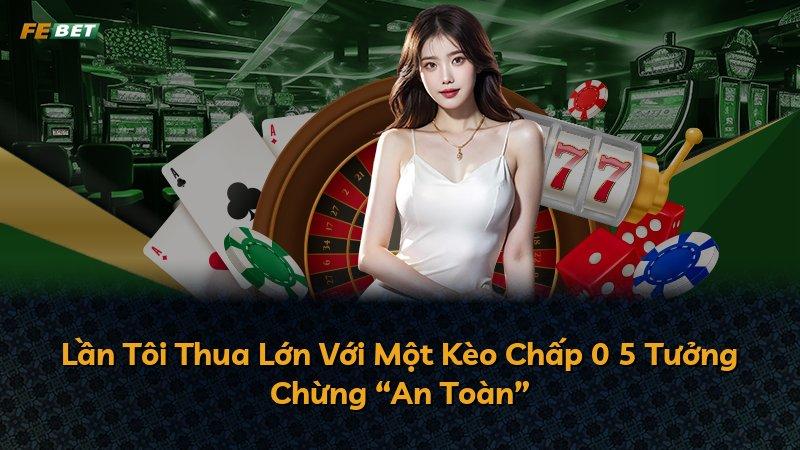 Lần Tôi Thua Lớn Với Một Kèo Chấp 0 5 Tưởng Chừng “An Toàn”