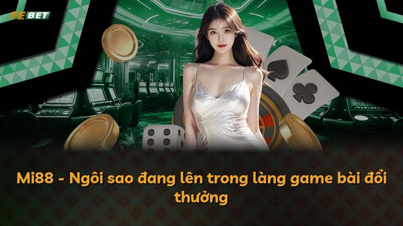 Mi88 - Ngôi sao đang lên trong làng game bài đổi thưởng
