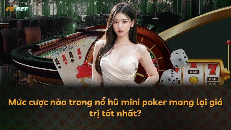 Mức cược nào trong nổ hũ mini poker mang lại giá trị tốt nhất?