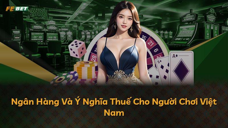 Ngân Hàng Và Ý Nghĩa Thuế Cho Người Chơi Việt Nam