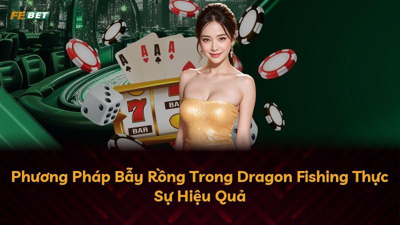 Phương Pháp Bẫy Rồng Trong Dragon Fishing Thực Sự Hiệu Quả