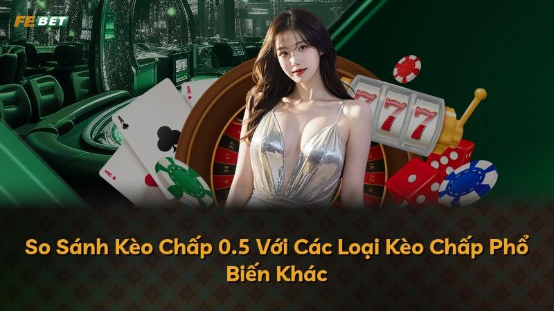 So Sánh Kèo Chấp 0.5 Với Các Loại Kèo Chấp Phổ Biến Khác