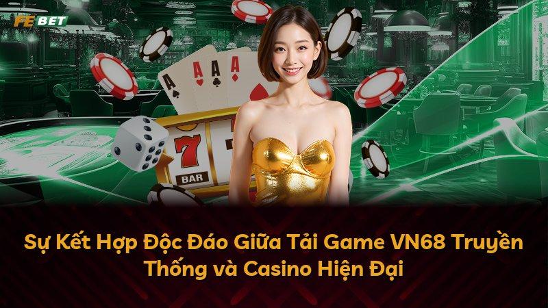 Sự Kết Hợp Độc Đáo Giữa Tải Game VN68 Truyền Thống và Casino Hiện Đại