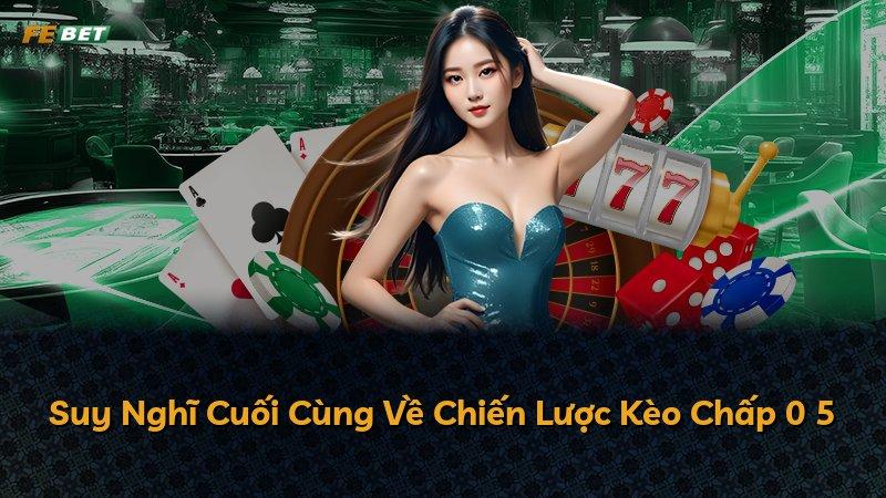 Suy Nghĩ Cuối Cùng Về Chiến Lược Kèo Chấp 0 5