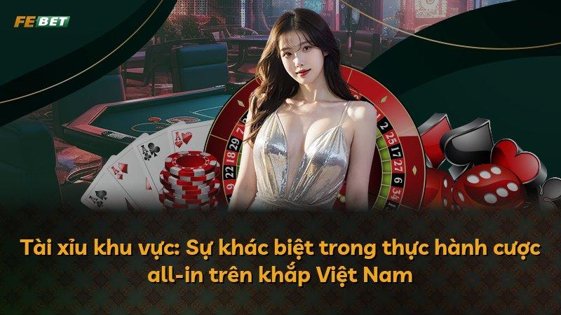 Tài xỉu khu vực: Sự khác biệt trong thực hành cược all-in trên khắp Việt Nam