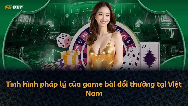 Tình hình pháp lý của game bài đổi thưởng tại Việt Nam