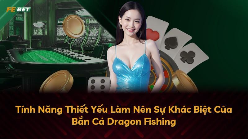 Tính Năng Thiết Yếu Làm Nên Sự Khác Biệt Của Bắn Cá Dragon Fishing