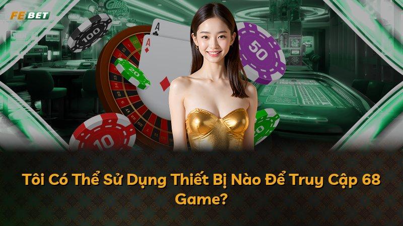 Tôi Có Thể Sử Dụng Thiết Bị Nào Để Truy Cập 68 Game?