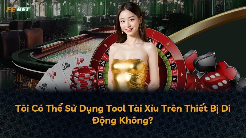 Tôi Có Thể Sử Dụng Tool Tài Xỉu Trên Thiết Bị Di Động Không?