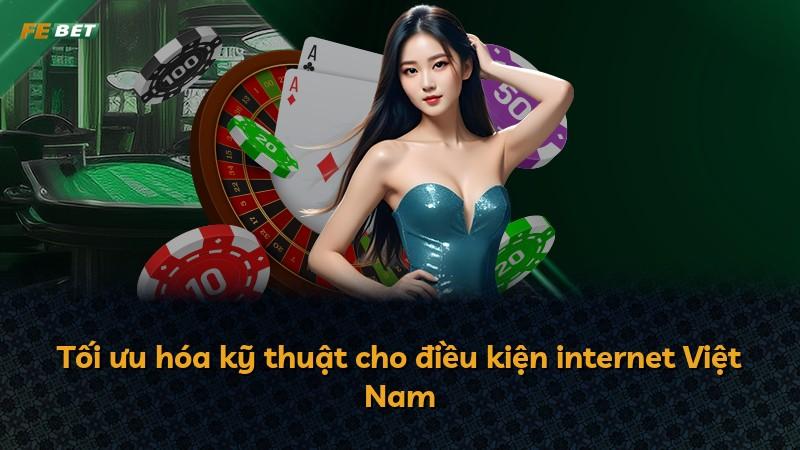 Tối ưu hóa kỹ thuật cho điều kiện internet Việt Nam