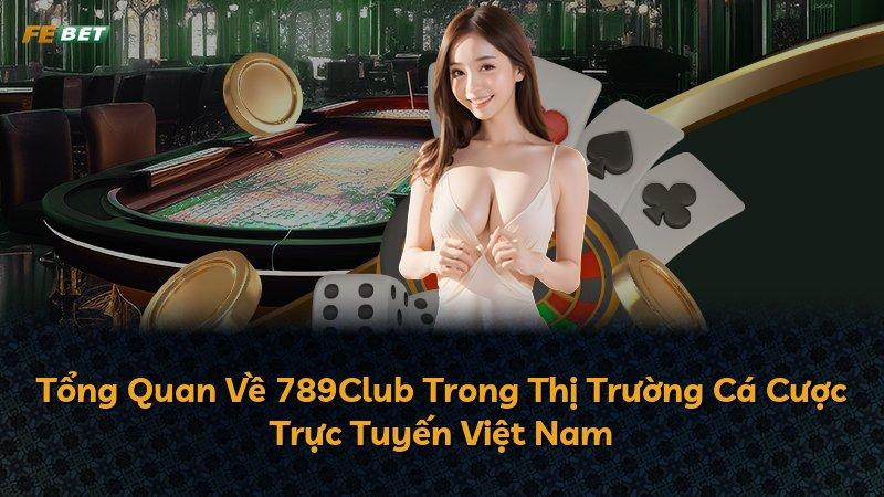 Tổng Quan Về 789Club Trong Thị Trường Cá Cược Trực Tuyến Việt Nam