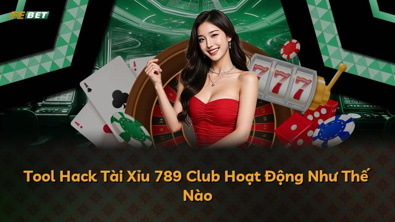 Tool Hack Tài Xỉu 789 Club Hoạt Động Như Thế Nào