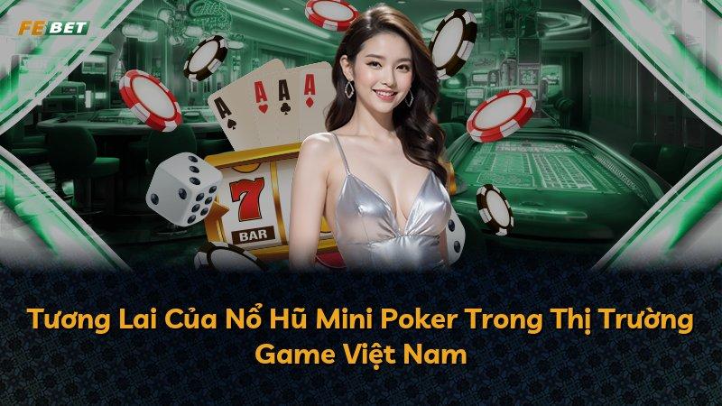 Tương Lai Của Nổ Hũ Mini Poker Trong Thị Trường Game Việt Nam