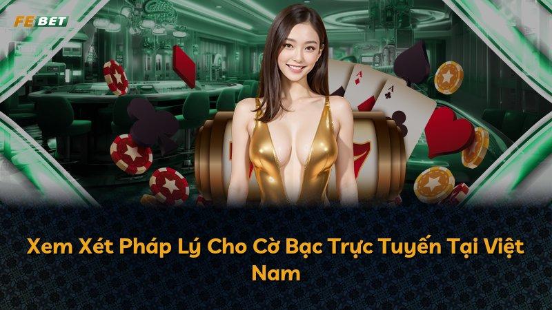 Xem Xét Pháp Lý Cho Cờ Bạc Trực Tuyến Tại Việt Nam