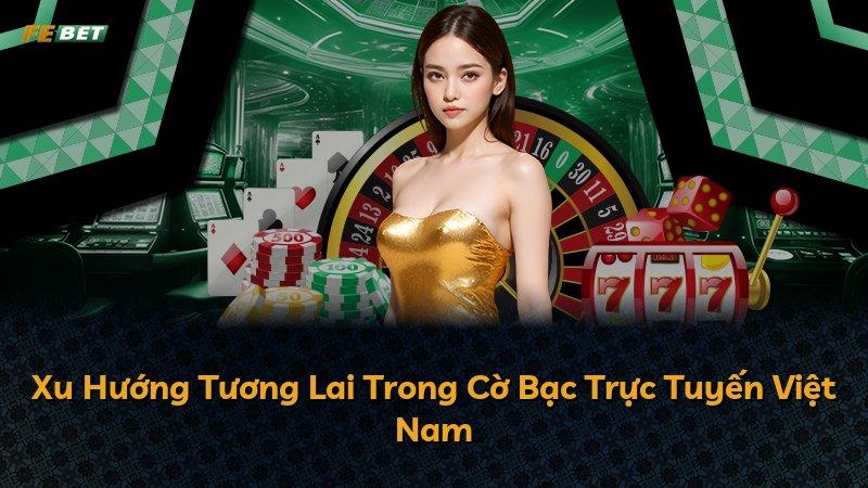 Xu Hướng Tương Lai Trong Cờ Bạc Trực Tuyến Việt Nam