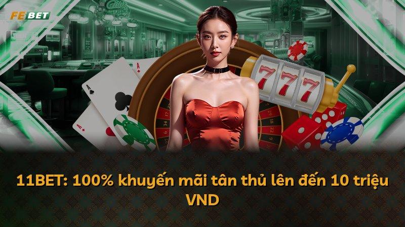 11BET: 100% khuyến mãi tân thủ lên đến 10 triệu VND