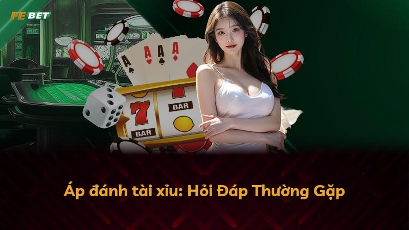 Áp đánh tài xỉu: Hỏi Đáp Thường Gặp